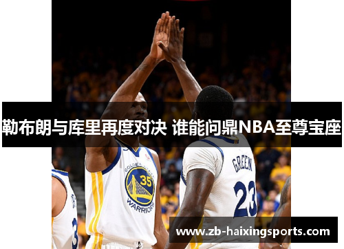 勒布朗与库里再度对决 谁能问鼎NBA至尊宝座